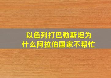 以色列打巴勒斯坦为什么阿拉伯国家不帮忙