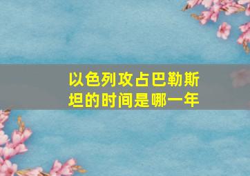 以色列攻占巴勒斯坦的时间是哪一年