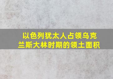 以色列犹太人占领乌克兰斯大林时期的领土面积