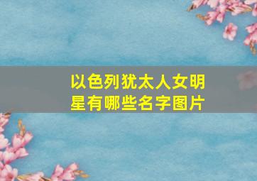 以色列犹太人女明星有哪些名字图片