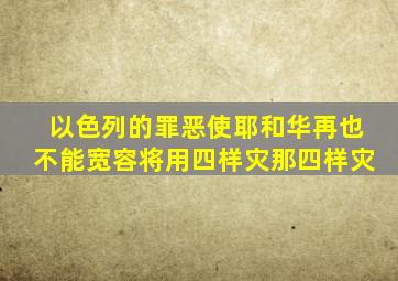 以色列的罪恶使耶和华再也不能宽容将用四样灾那四样灾