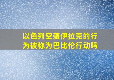 以色列空袭伊拉克的行为被称为巴比伦行动吗