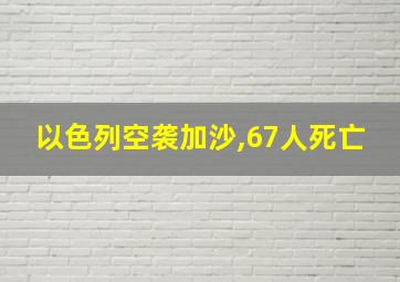 以色列空袭加沙,67人死亡