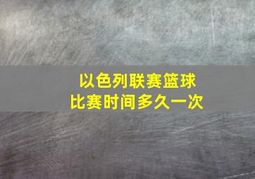 以色列联赛篮球比赛时间多久一次