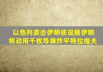 以色列袭击伊朗核设施伊朗将动用千枚导弹炸平特拉维夫