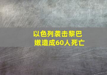 以色列袭击黎巴嫩造成60人死亡