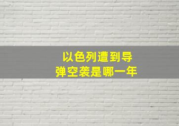 以色列遭到导弹空袭是哪一年