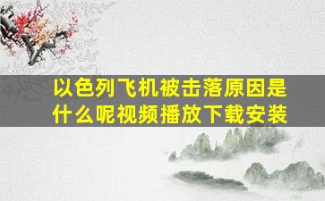 以色列飞机被击落原因是什么呢视频播放下载安装