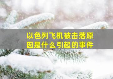 以色列飞机被击落原因是什么引起的事件