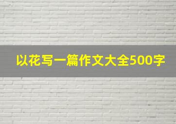 以花写一篇作文大全500字