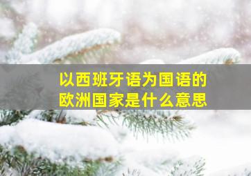 以西班牙语为国语的欧洲国家是什么意思