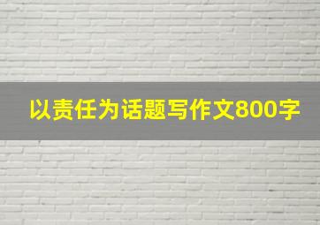 以责任为话题写作文800字