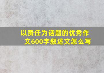 以责任为话题的优秀作文600字叙述文怎么写