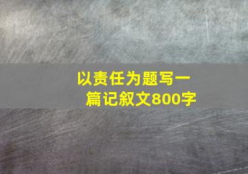 以责任为题写一篇记叙文800字