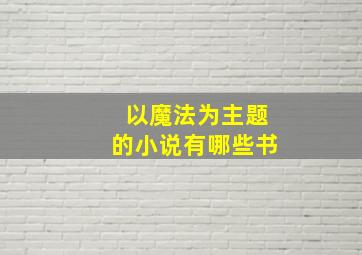 以魔法为主题的小说有哪些书