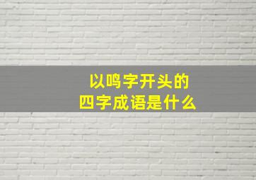 以鸣字开头的四字成语是什么