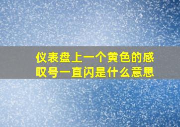 仪表盘上一个黄色的感叹号一直闪是什么意思