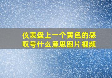 仪表盘上一个黄色的感叹号什么意思图片视频