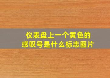 仪表盘上一个黄色的感叹号是什么标志图片