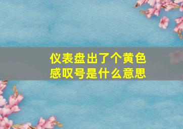 仪表盘出了个黄色感叹号是什么意思