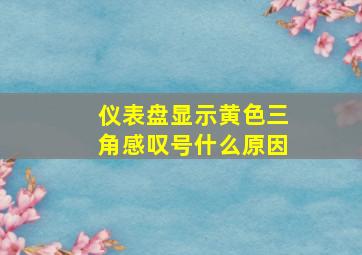 仪表盘显示黄色三角感叹号什么原因