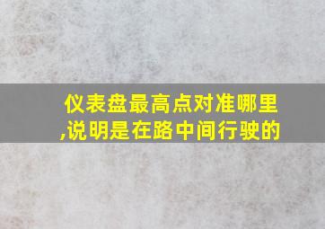 仪表盘最高点对准哪里,说明是在路中间行驶的