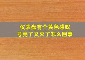 仪表盘有个黄色感叹号亮了又灭了怎么回事