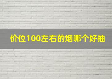 价位100左右的烟哪个好抽