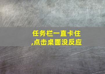 任务栏一直卡住,点击桌面没反应