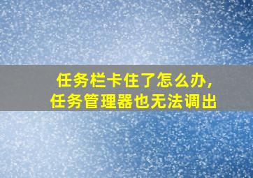 任务栏卡住了怎么办,任务管理器也无法调出