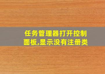 任务管理器打开控制面板,显示没有注册类