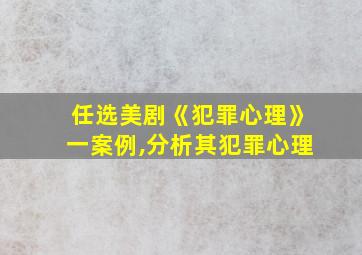 任选美剧《犯罪心理》一案例,分析其犯罪心理