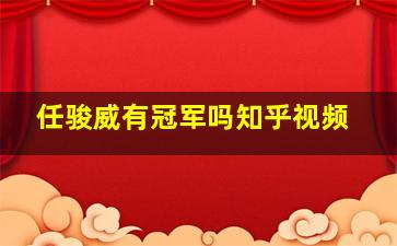 任骏威有冠军吗知乎视频