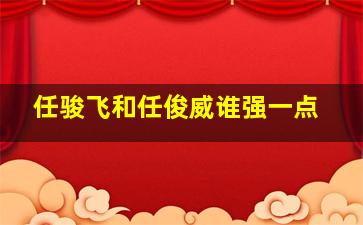 任骏飞和任俊威谁强一点