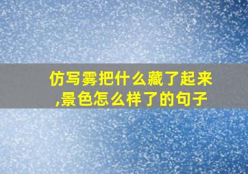 仿写雾把什么藏了起来,景色怎么样了的句子