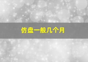 仿盘一般几个月