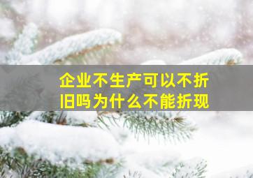 企业不生产可以不折旧吗为什么不能折现