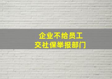 企业不给员工交社保举报部门