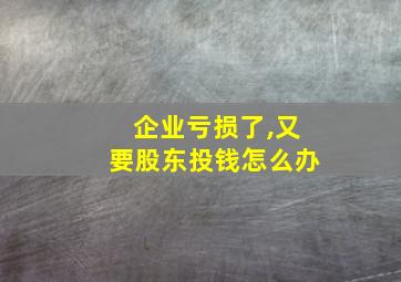 企业亏损了,又要股东投钱怎么办