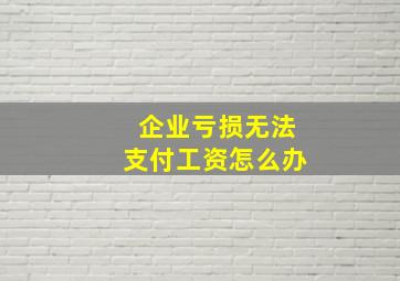 企业亏损无法支付工资怎么办