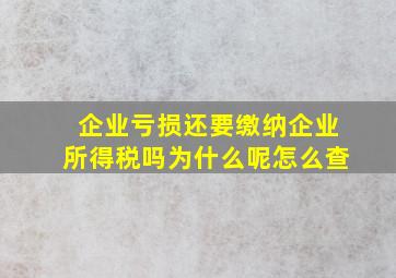 企业亏损还要缴纳企业所得税吗为什么呢怎么查