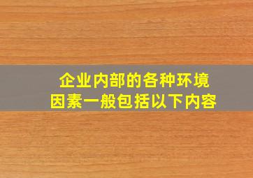 企业内部的各种环境因素一般包括以下内容