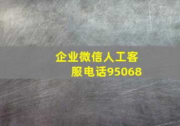 企业微信人工客服电话95068