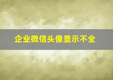 企业微信头像显示不全