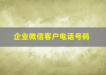 企业微信客户电话号码