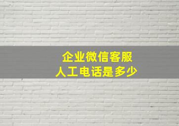 企业微信客服人工电话是多少