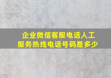 企业微信客服电话人工服务热线电话号码是多少