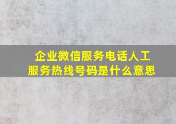 企业微信服务电话人工服务热线号码是什么意思