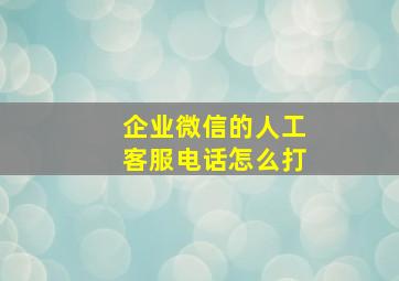 企业微信的人工客服电话怎么打