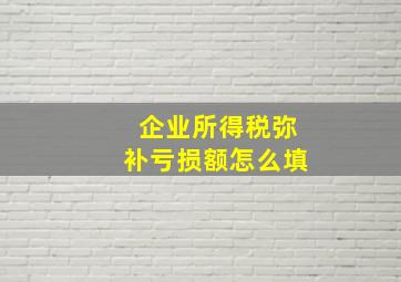 企业所得税弥补亏损额怎么填